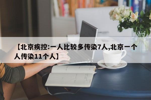【北京疾控:一人比较多传染7人,北京一个人传染11个人】