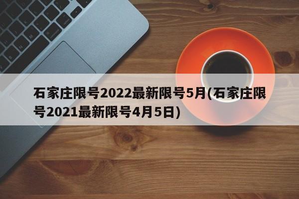 石家庄限号2022最新限号5月(石家庄限号2021最新限号4月5日)