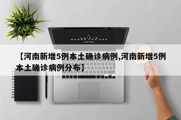【河南新增5例本土确诊病例,河南新增5例本土确诊病例分布】