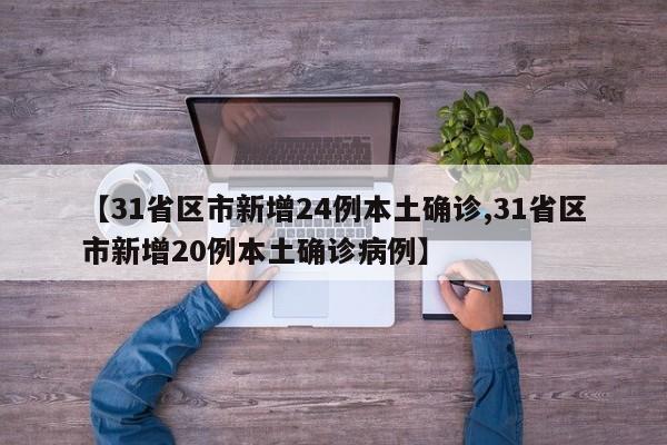 【31省区市新增24例本土确诊,31省区市新增20例本土确诊病例】
