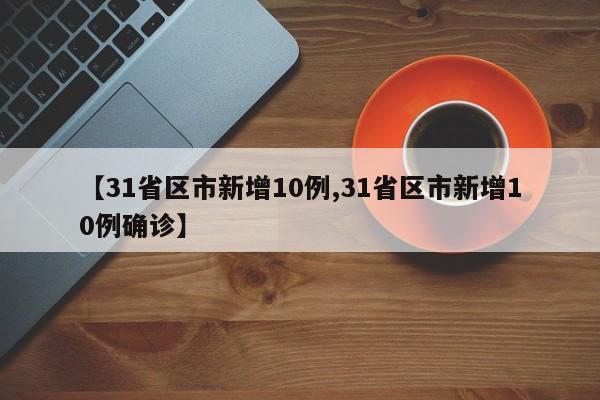 【31省区市新增10例,31省区市新增10例确诊】