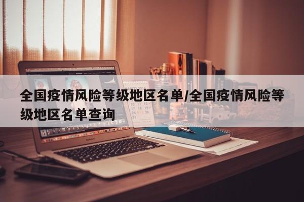 全国疫情风险等级地区名单/全国疫情风险等级地区名单查询