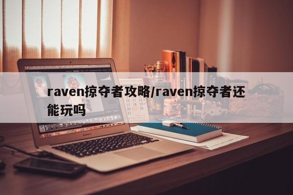 raven掠夺者攻略/raven掠夺者还能玩吗