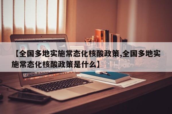 【全国多地实施常态化核酸政策,全国多地实施常态化核酸政策是什么】