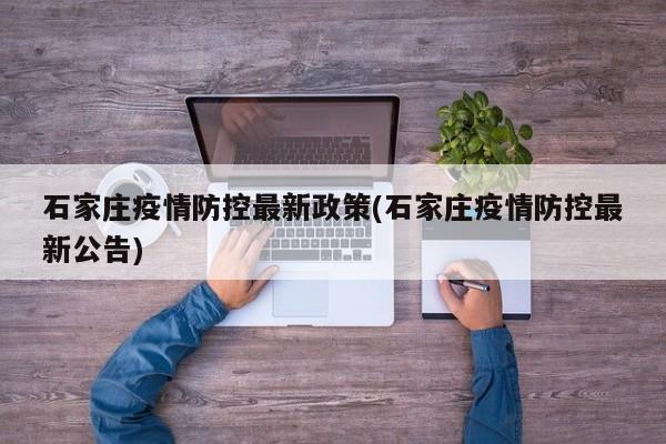 石家庄疫情防控最新政策(石家庄疫情防控最新公告)