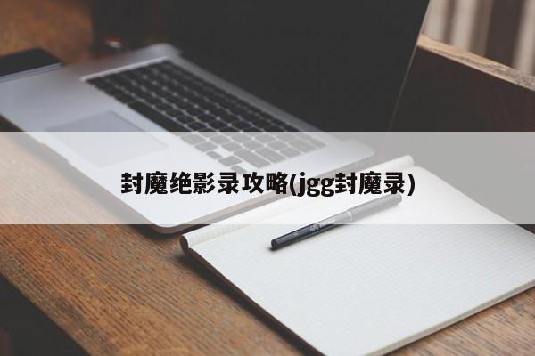 封魔绝影录攻略(jgg封魔录)