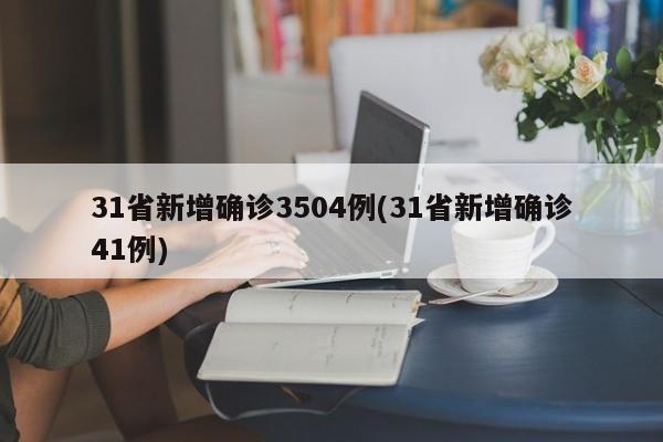 31省新增确诊3504例(31省新增确诊41例)