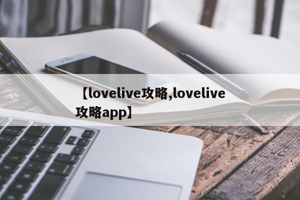 【lovelive攻略,lovelive攻略app】