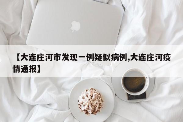 【大连庄河市发现一例疑似病例,大连庄河疫情通报】