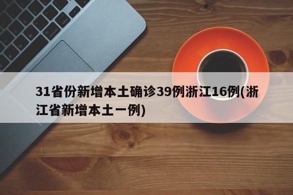 31省份新增本土确诊39例浙江16例(浙江省新增本土一例)