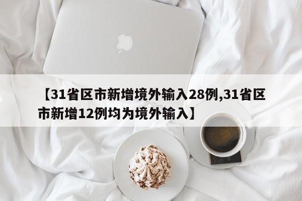 【31省区市新增境外输入28例,31省区市新增12例均为境外输入】
