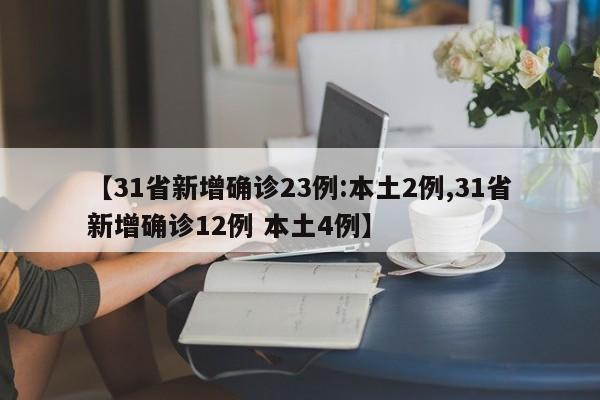 【31省新增确诊23例:本土2例,31省新增确诊12例 本土4例】