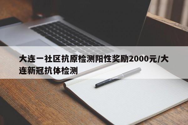 大连一社区抗原检测阳性奖励2000元/大连新冠抗体检测