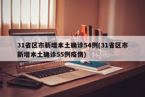 31省区市新增本土确诊54例(31省区市新增本土确诊55例疫情)