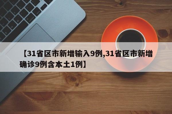 【31省区市新增输入9例,31省区市新增确诊9例含本土1例】
