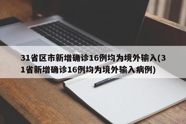 31省区市新增确诊16例均为境外输入(31省新增确诊16例均为境外输入病例)