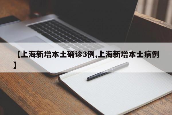 【上海新增本土确诊3例,上海新增本土病例】