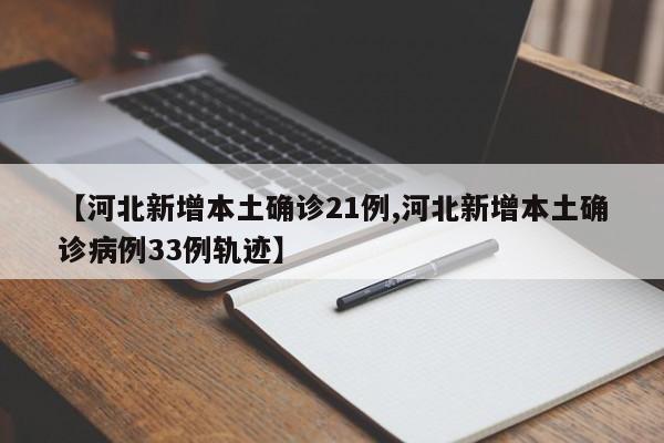【河北新增本土确诊21例,河北新增本土确诊病例33例轨迹】