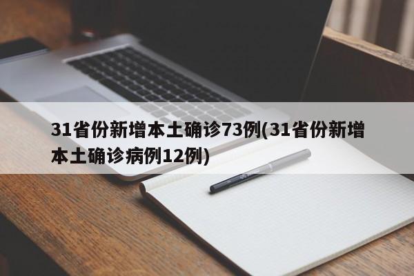 31省份新增本土确诊73例(31省份新增本土确诊病例12例)