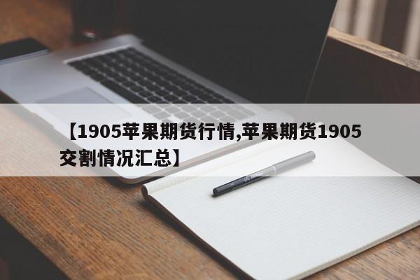 【1905苹果期货行情,苹果期货1905交割情况汇总】