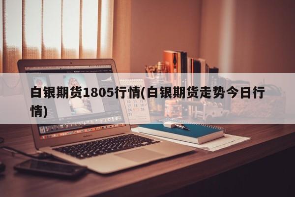 白银期货1805行情(白银期货走势今日行情)