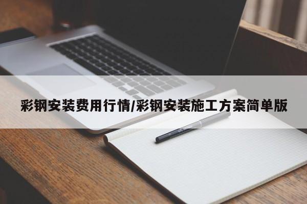 彩钢安装费用行情/彩钢安装施工方案简单版