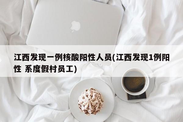 江西发现一例核酸阳性人员(江西发现1例阳性 系度假村员工)