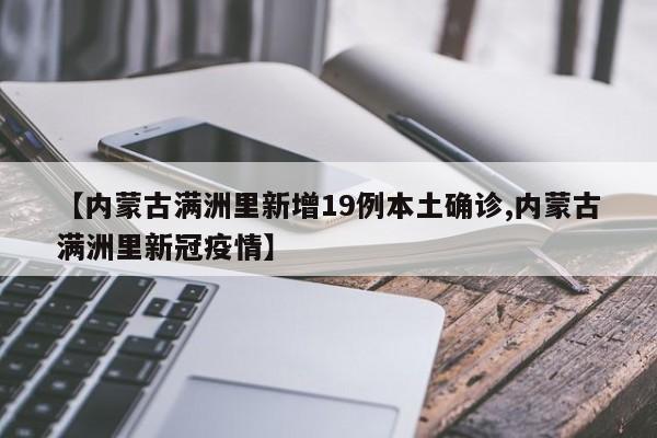 【内蒙古满洲里新增19例本土确诊,内蒙古满洲里新冠疫情】