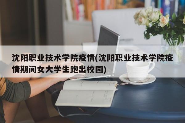 沈阳职业技术学院疫情(沈阳职业技术学院疫情期间女大学生跑出校园)