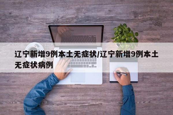 辽宁新增9例本土无症状/辽宁新增9例本土无症状病例