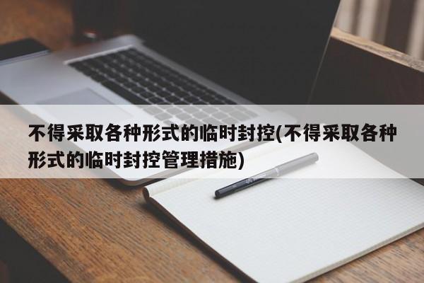 不得采取各种形式的临时封控(不得采取各种形式的临时封控管理措施)