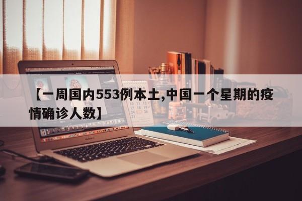 【一周国内553例本土,中国一个星期的疫情确诊人数】