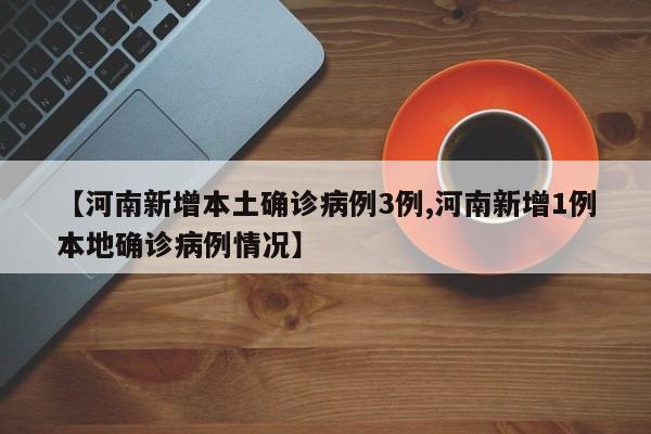 【河南新增本土确诊病例3例,河南新增1例本地确诊病例情况】