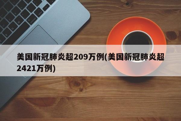 美国新冠肺炎超209万例(美国新冠肺炎超2421万例)