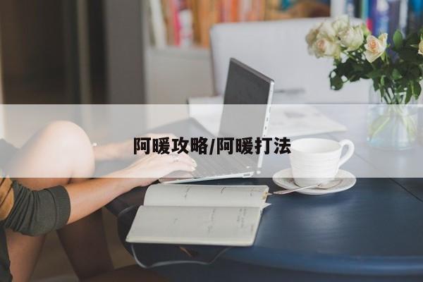 阿暖攻略/阿暖打法