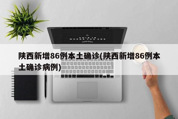 陕西新增86例本土确诊(陕西新增86例本土确诊病例)