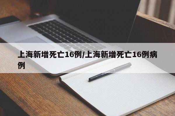 上海新增死亡16例/上海新增死亡16例病例