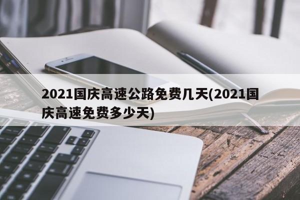 2021国庆高速公路免费几天(2021国庆高速免费多少天)