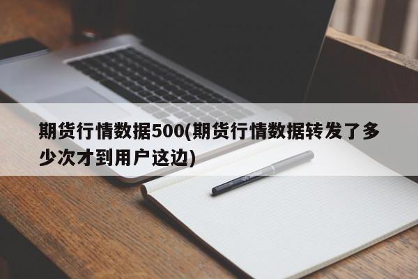 期货行情数据500(期货行情数据转发了多少次才到用户这边)