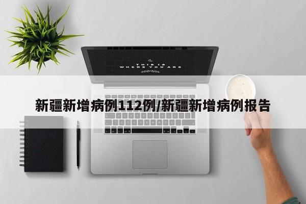 新疆新增病例112例/新疆新增病例报告