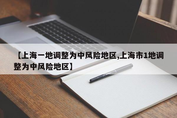 【上海一地调整为中风险地区,上海市1地调整为中风险地区】