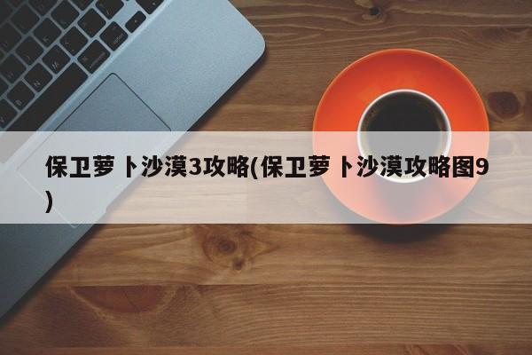 保卫萝卜沙漠3攻略(保卫萝卜沙漠攻略图9)