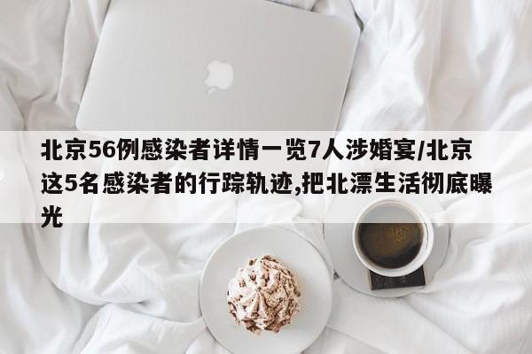 北京56例感染者详情一览7人涉婚宴/北京这5名感染者的行踪轨迹,把北漂生活彻底曝光