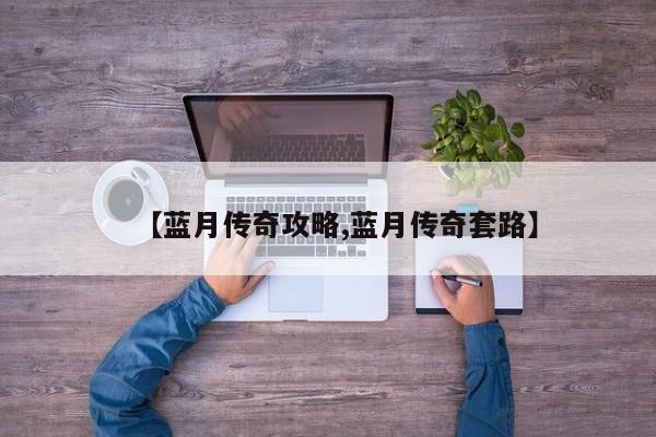 【蓝月传奇攻略,蓝月传奇套路】