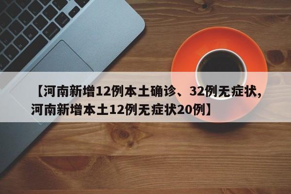 【河南新增12例本土确诊、32例无症状,河南新增本土12例无症状20例】