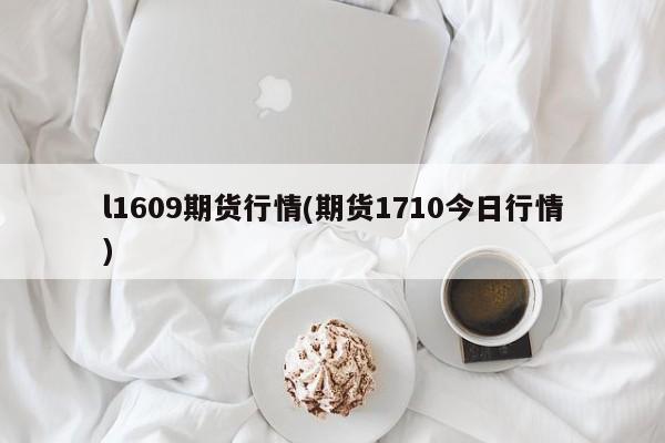 l1609期货行情(期货1710今日行情)