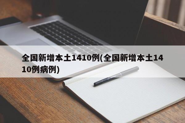 全国新增本土1410例(全国新增本土1410例病例)