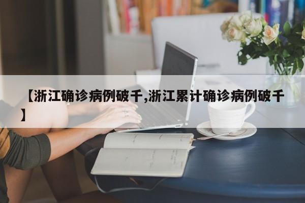 【浙江确诊病例破千,浙江累计确诊病例破千】
