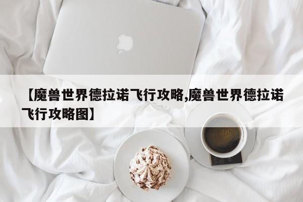 【魔兽世界德拉诺飞行攻略,魔兽世界德拉诺飞行攻略图】