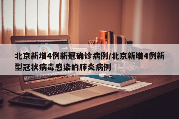 北京新增4例新冠确诊病例/北京新增4例新型冠状病毒感染的肺炎病例